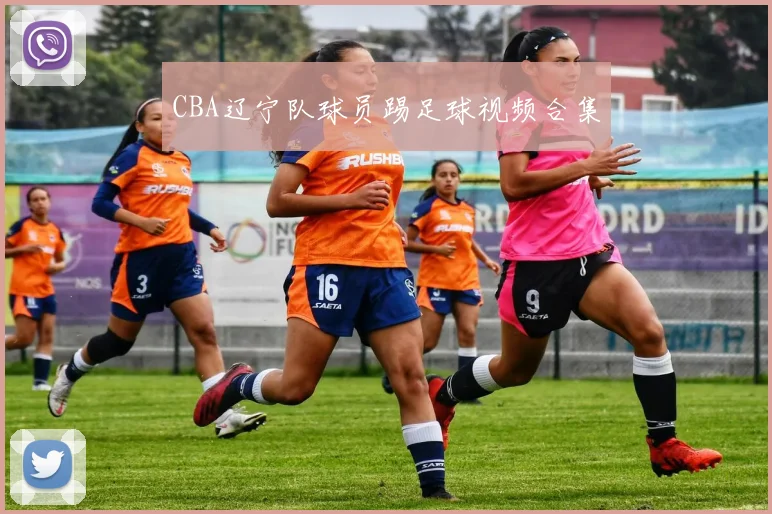 CBA辽宁队球员踢足球视频合集